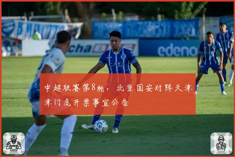 中超联赛第8轮，北京国安对阵天津津门虎开票事宜公告