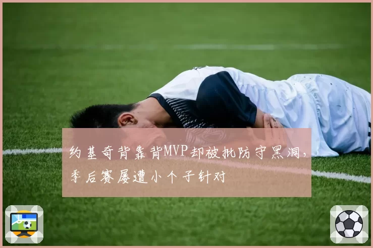 约基奇背靠背MVP却被批防守黑洞，季后赛屡遭小个子针对