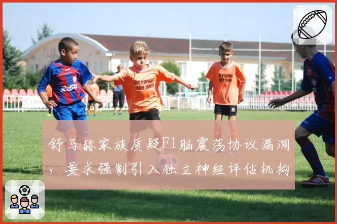 舒马赫家族质疑F1脑震荡协议漏洞,要求强制引入独立神经评估机构