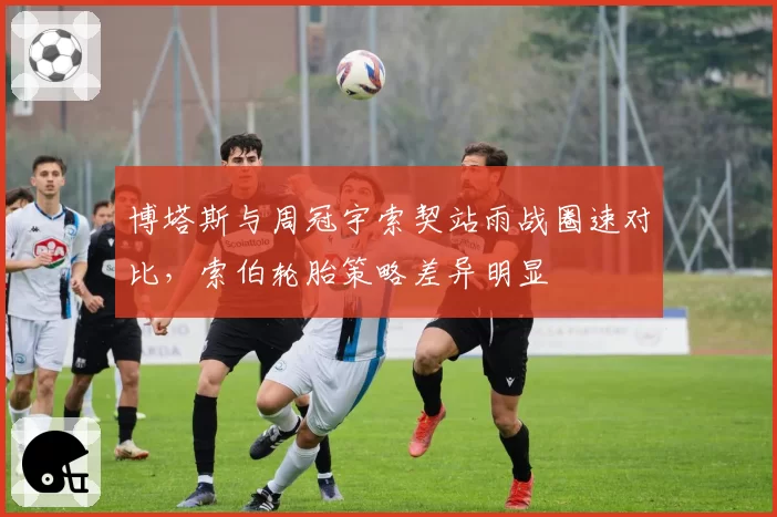 博塔斯与周冠宇索契站雨战圈速对比，索伯轮胎策略差异明显
