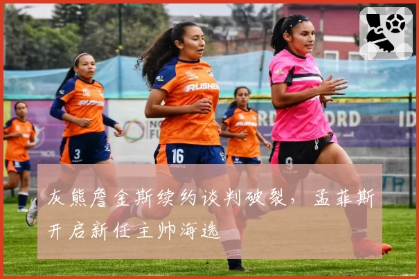 灰熊詹金斯续约谈判破裂，孟菲斯开启新任主帅海选