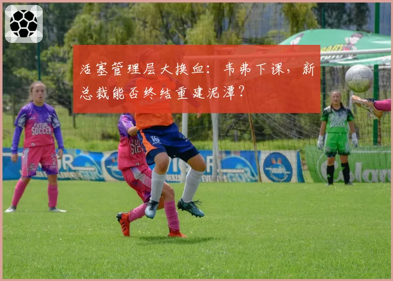 活塞管理层大换血：韦弗下课，新总裁能否终结重建泥潭？