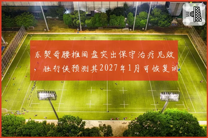 东契奇腰椎间盘突出保守治疗见效，独行侠预测其2027年1月可恢复训练