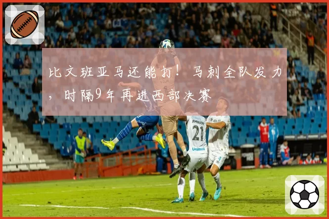 比文班亚马还能打!马刺全队发力,时隔9年再进西部决赛