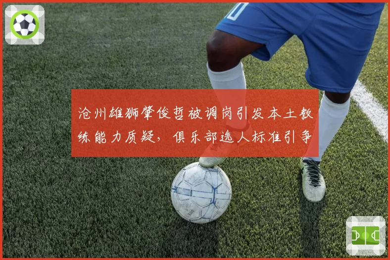 沧州雄狮肇俊哲被调岗引发本土教练能力质疑，俱乐部选人标准引争议