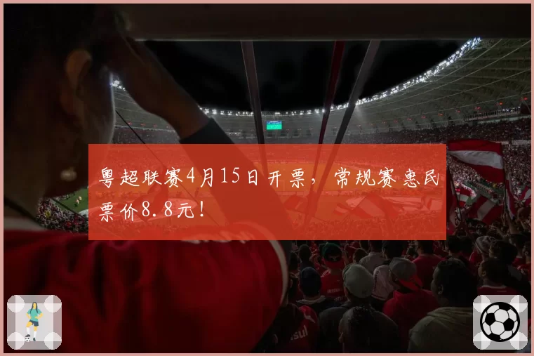 粤超联赛4月15日开票,常规赛惠民票价8.8元!