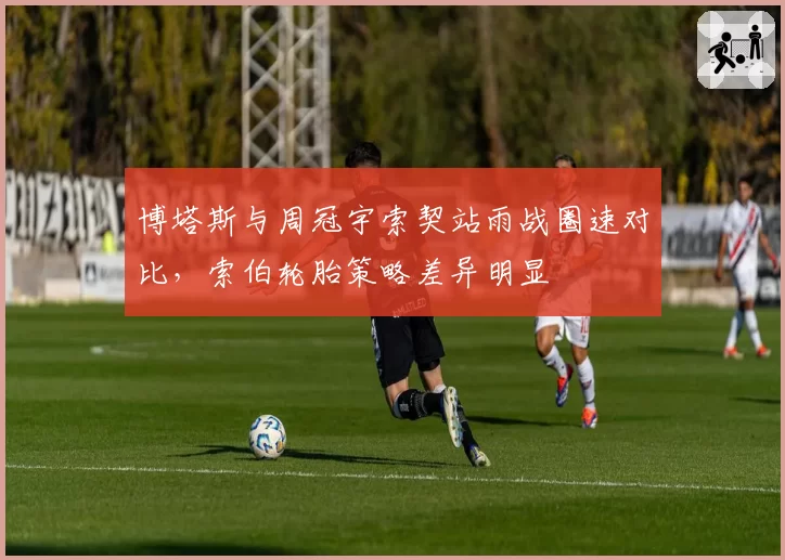博塔斯与周冠宇索契站雨战圈速对比，索伯轮胎策略差异明显