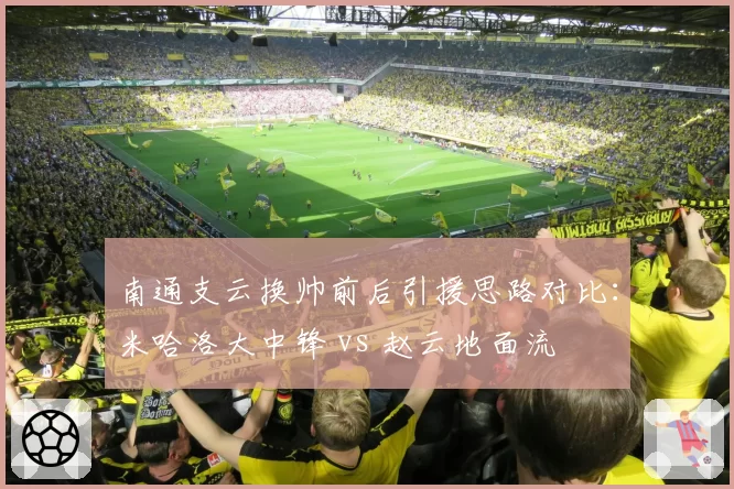 南通支云换帅前后引援思路对比:米哈洛大中锋 vs 赵云地面流