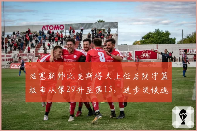 活塞新帅比克斯塔夫上任后防守篮板率从第29升至第15，进步奖候选