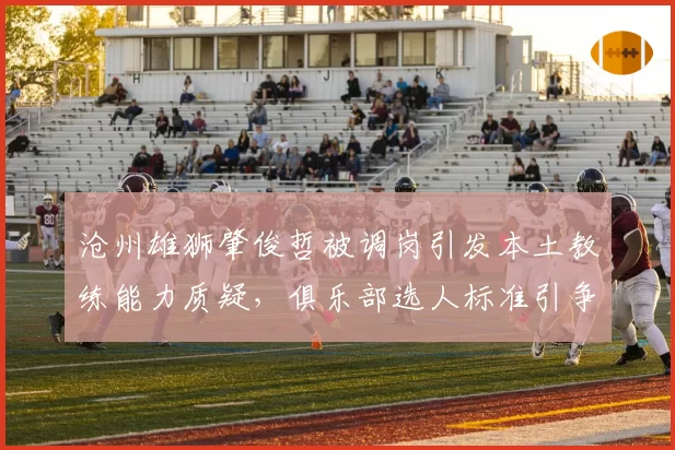 沧州雄狮肇俊哲被调岗引发本土教练能力质疑，俱乐部选人标准引争议