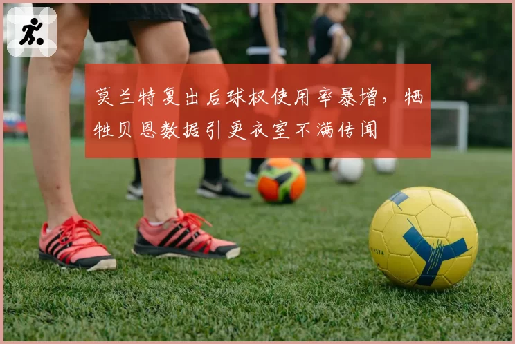 莫兰特复出后球权使用率暴增，牺牲贝恩数据引更衣室不满传闻