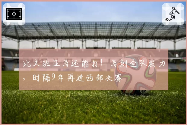 比文班亚马还能打！马刺全队发力，时隔9年再进西部决赛