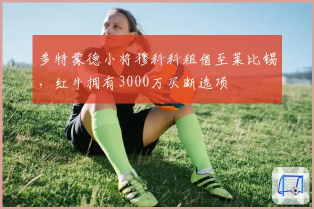 多特蒙德小将穆科科租借至莱比锡，红牛拥有3000万买断选项