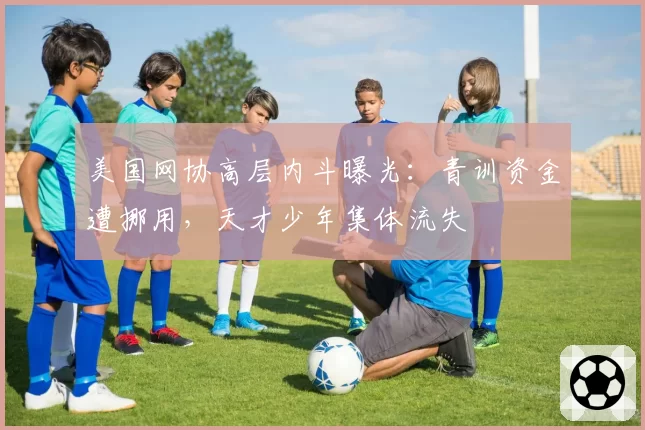 美国网协高层内斗曝光：青训资金遭挪用，天才少年集体流失