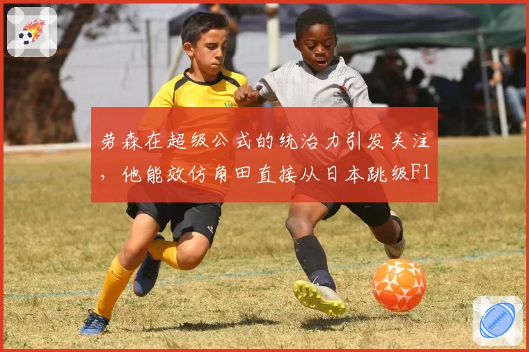 劳森在超级公式的统治力引发关注,他能效仿角田直接从日本跳级F1吗?