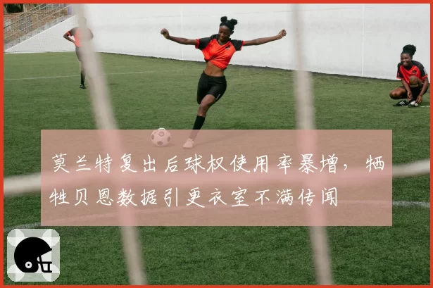 莫兰特复出后球权使用率暴增，牺牲贝恩数据引更衣室不满传闻