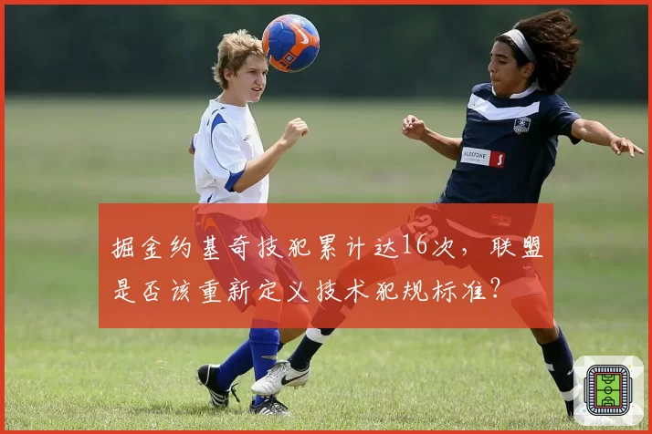 掘金约基奇技犯累计达16次，联盟是否该重新定义技术犯规标准？