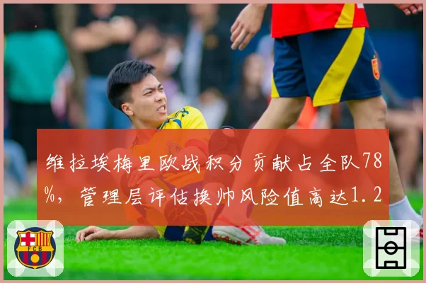 维拉埃梅里欧战积分贡献占全队78%，管理层评估换帅风险值高达1.2亿欧